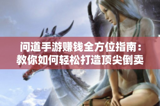问道手游赚钱全方位指南：教你如何轻松打造顶尖倒卖商人身份