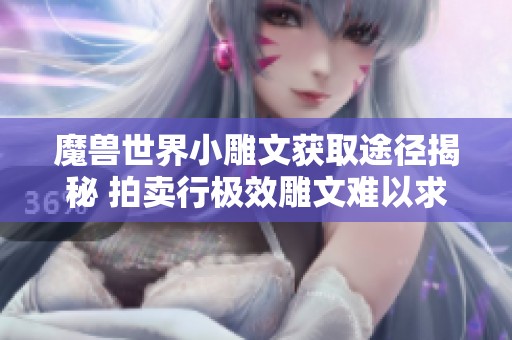 魔兽世界小雕文获取途径揭秘 拍卖行极效雕文难以求购怎么办
