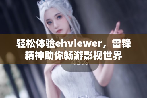 轻松体验ehviewer，雷锋精神助你畅游影视世界