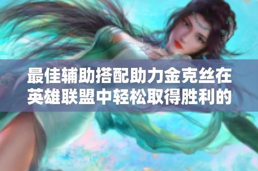 最佳辅助搭配助力金克丝在英雄联盟中轻松取得胜利的方法解析