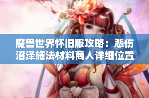 魔兽世界怀旧服攻略：悲伤沼泽施法材料商人详细位置与地图指南解析