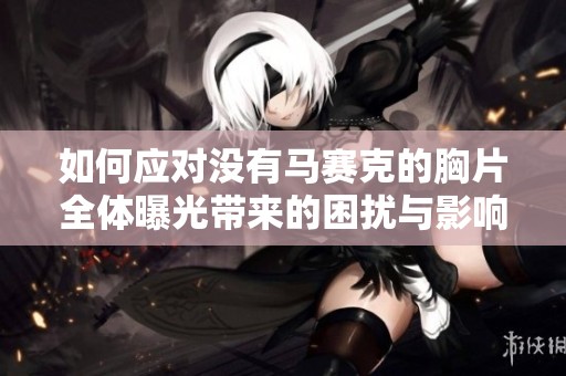 如何应对没有马赛克的胸片全体曝光带来的困扰与影响