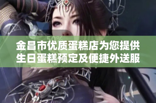 金昌市优质蛋糕店为您提供生日蛋糕预定及便捷外送服务，享受美味轻松到家