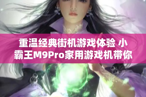 重温经典街机游戏体验 小霸王M9Pro家用游戏机带你回到拳皇的辉煌时代