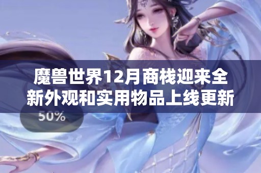 魔兽世界12月商栈迎来全新外观和实用物品上线更新，快来看看有哪些惊喜吧！