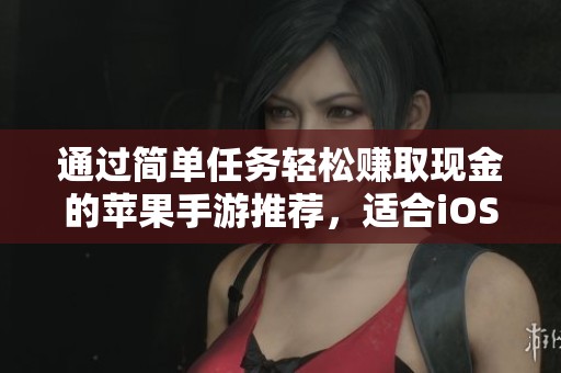 通过简单任务轻松赚取现金的苹果手游推荐，适合iOS用户的提现赚钱游戏合集