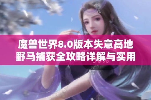魔兽世界8.0版本失意高地野马捕获全攻略详解与实用技巧分享