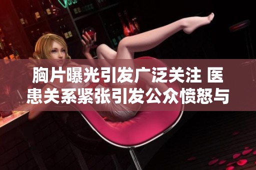 胸片曝光引发广泛关注 医患关系紧张引发公众愤怒与信任危机