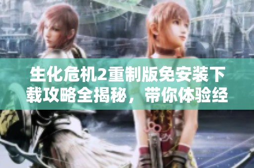 生化危机2重制版免安装下载攻略全揭秘，带你体验经典游戏的焕新之旅