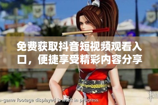 免费获取抖音短视频观看入口，便捷享受精彩内容分享