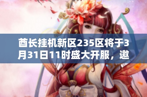 酋长挂机新区235区将于3月31日11时盛大开服，邀您共同体验游戏乐趣