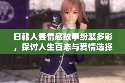 日韩人妻情感故事纷繁多彩，探讨人生百态与爱情选择