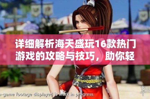 详细解析海天盛玩16款热门游戏的攻略与技巧，助你轻松玩转游戏世界