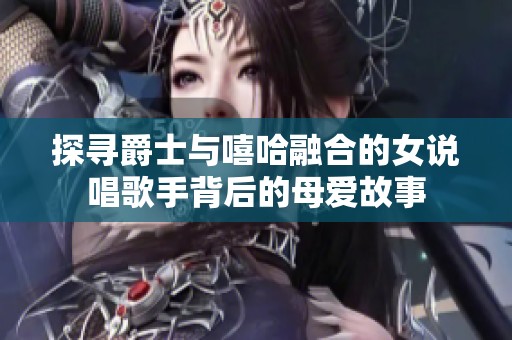 探寻爵士与嘻哈融合的女说唱歌手背后的母爱故事