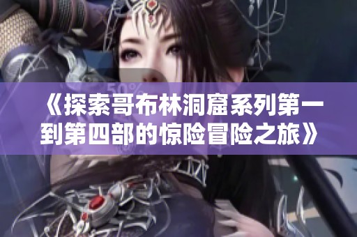 《探索哥布林洞窟系列第一到第四部的惊险冒险之旅》