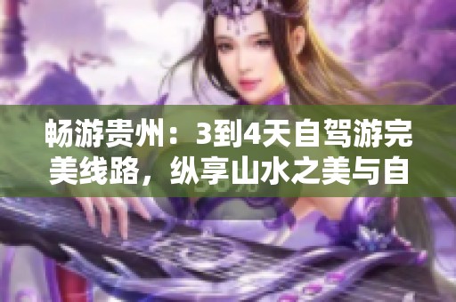 畅游贵州：3到4天自驾游完美线路，纵享山水之美与自然风光