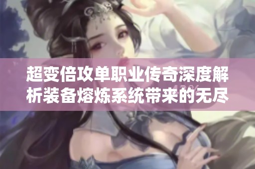 超变倍攻单职业传奇深度解析装备熔炼系统带来的无尽魅力与创造力