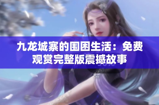 九龙城寨的围困生活：免费观赏完整版震撼故事