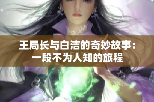 王局长与白洁的奇妙故事：一段不为人知的旅程