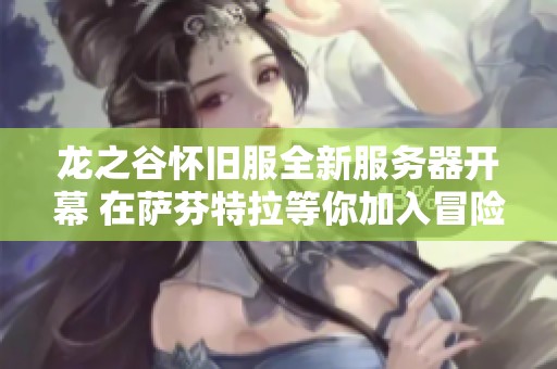龙之谷怀旧服全新服务器开幕 在萨芬特拉等你加入冒险之旅！