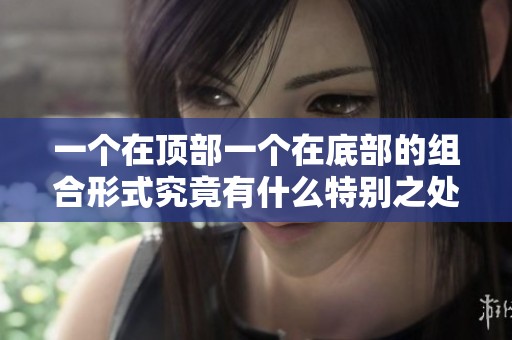 一个在顶部一个在底部的组合形式究竟有什么特别之处