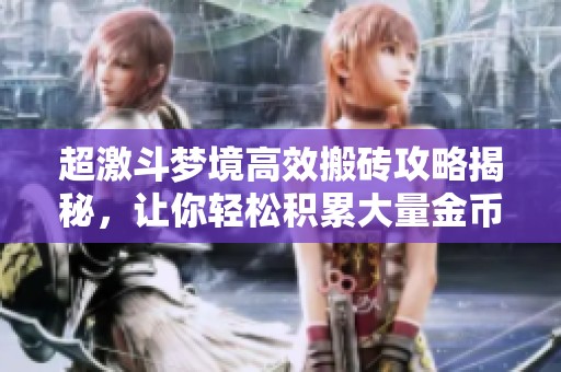 超激斗梦境高效搬砖攻略揭秘，让你轻松积累大量金币的实用技巧与策略分享
