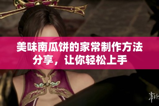 美味南瓜饼的家常制作方法分享，让你轻松上手