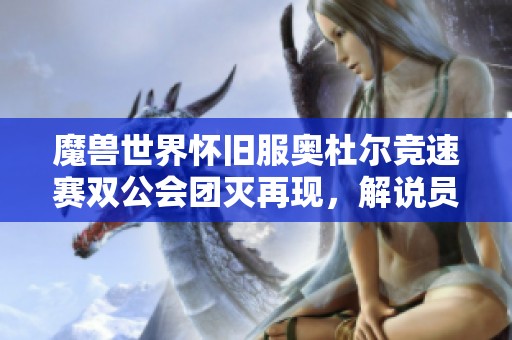 魔兽世界怀旧服奥杜尔竞速赛双公会团灭再现，解说员预告下周精彩重播
