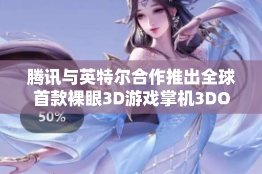 腾讯与英特尔合作推出全球首款裸眼3D游戏掌机3DOne，开启游戏新体验！