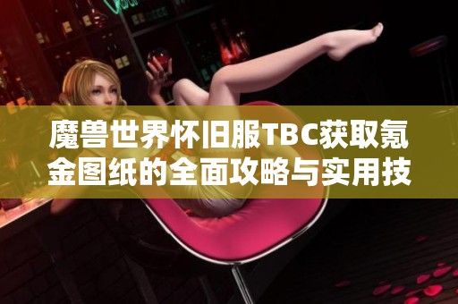 魔兽世界怀旧服TBC获取氪金图纸的全面攻略与实用技巧分享