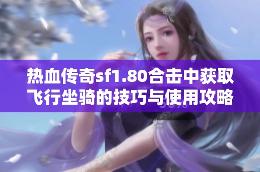 热血传奇sf1.80合击中获取飞行坐骑的技巧与使用攻略分享