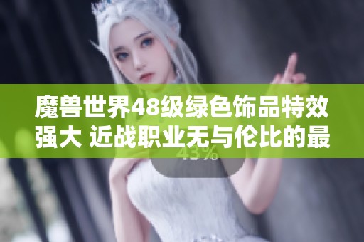 魔兽世界48级绿色饰品特效强大 近战职业无与伦比的最佳选择分析