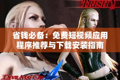 省钱必备：免费短视频应用程序推荐与下载安装指南