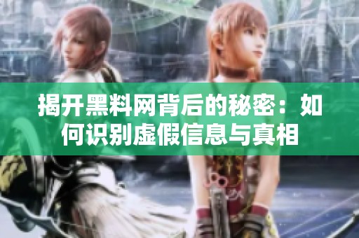 揭开黑料网背后的秘密：如何识别虚假信息与真相
