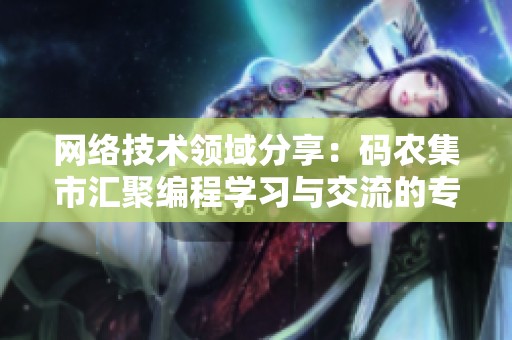 网络技术领域分享：码农集市汇聚编程学习与交流的专业平台