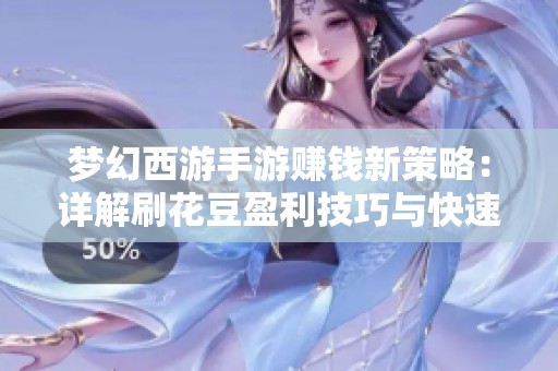 梦幻西游手游赚钱新策略：详解刷花豆盈利技巧与快速方法汇总