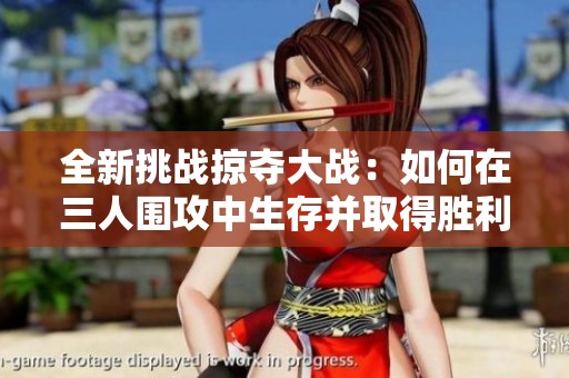 全新挑战掠夺大战：如何在三人围攻中生存并取得胜利