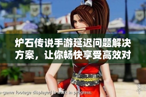 炉石传说手游延迟问题解决方案，让你畅快享受高效对战体验的加速器使用指南