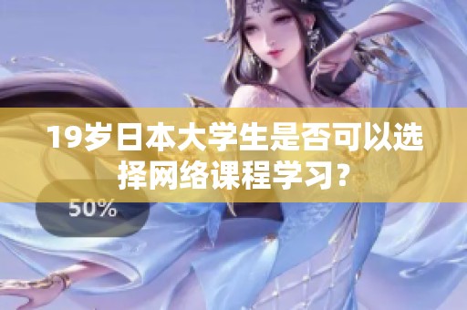 19岁日本大学生是否可以选择网络课程学习？