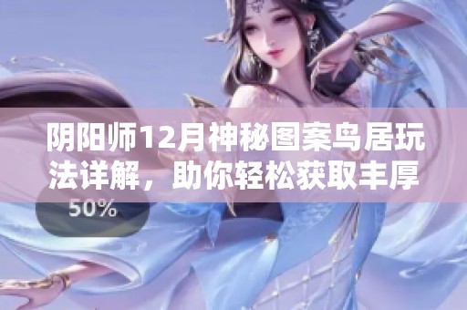 阴阳师12月神秘图案鸟居玩法详解，助你轻松获取丰厚蓝票奖励！
