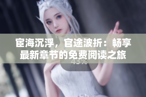 宦海沉浮，官途波折：畅享最新章节的免费阅读之旅