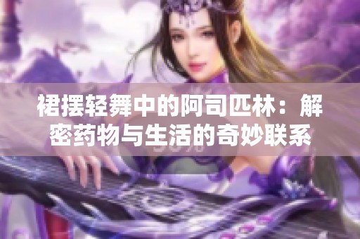裙摆轻舞中的阿司匹林：解密药物与生活的奇妙联系