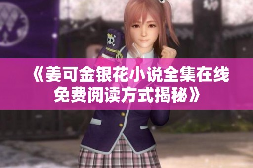《姜可金银花小说全集在线免费阅读方式揭秘》