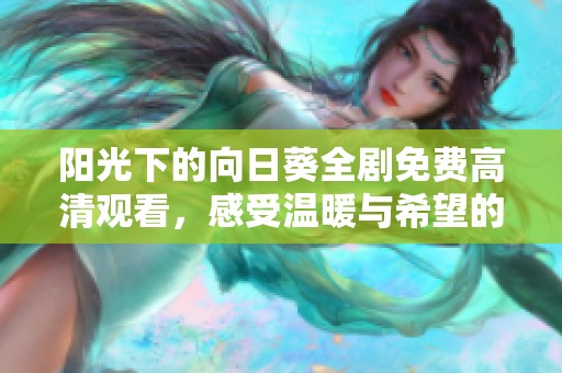 阳光下的向日葵全剧免费高清观看，感受温暖与希望的旅程
