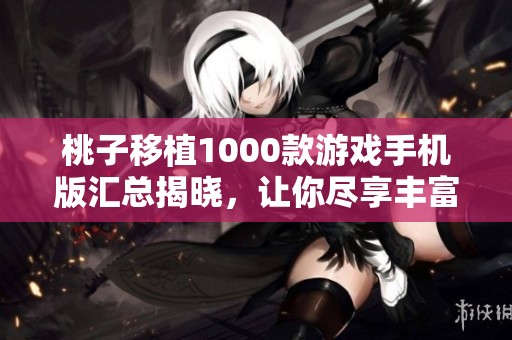桃子移植1000款游戏手机版汇总揭晓，让你尽享丰富游戏选择的最新榜单