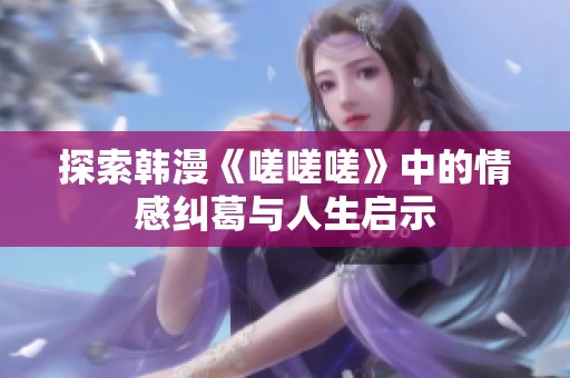 探索韩漫《嗟嗟嗟》中的情感纠葛与人生启示