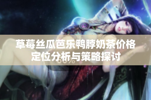 草莓丝瓜芭乐鸭脖奶茶价格定位分析与策略探讨