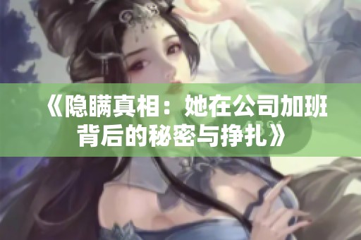 《隐瞒真相：她在公司加班背后的秘密与挣扎》
