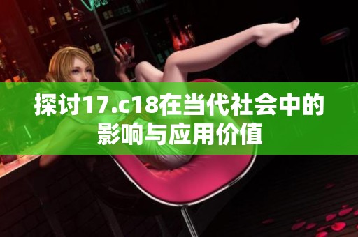 探讨17.c18在当代社会中的影响与应用价值