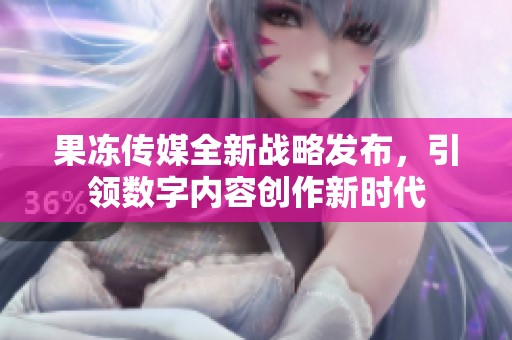 果冻传媒全新战略发布，引领数字内容创作新时代